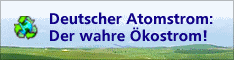 Unser aktuelles Werbebanner: 
Deutscher Atomstrom - der wahre &Ouml;kostrom!